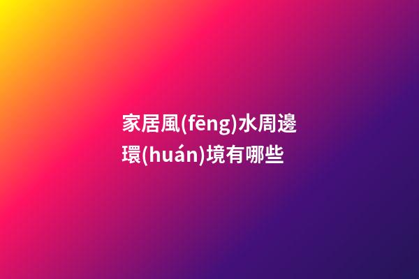 家居風(fēng)水周邊環(huán)境有哪些