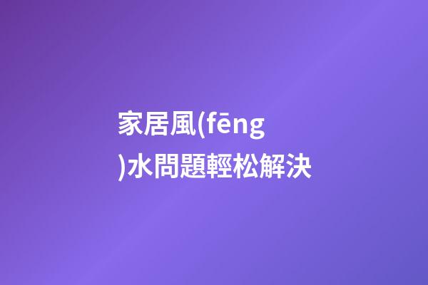 家居風(fēng)水問題輕松解決