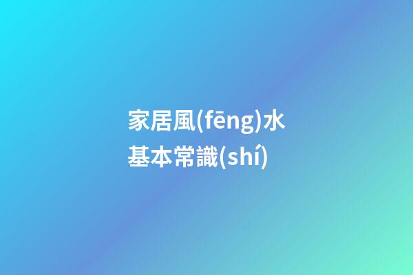 家居風(fēng)水基本常識(shí)
