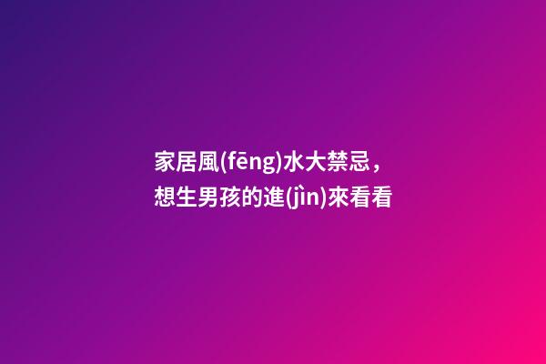 家居風(fēng)水大禁忌，想生男孩的進(jìn)來看看