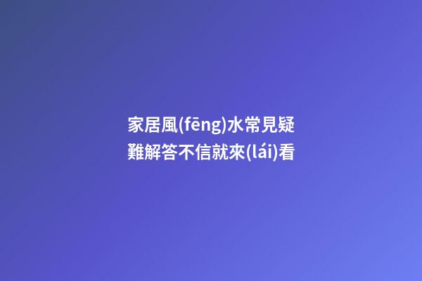 家居風(fēng)水常見疑難解答不信就來(lái)看