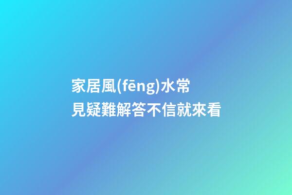 家居風(fēng)水常見疑難解答不信就來看