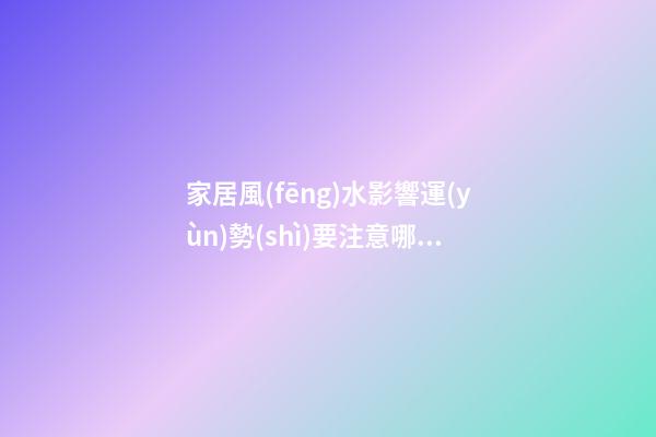 家居風(fēng)水影響運(yùn)勢(shì)要注意哪些地方