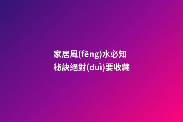 家居風(fēng)水必知秘訣絕對(duì)要收藏