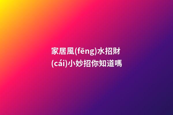 家居風(fēng)水招財(cái)小妙招你知道嗎