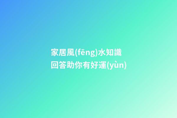 家居風(fēng)水知識回答助你有好運(yùn)