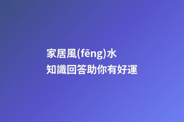 家居風(fēng)水知識回答助你有好運