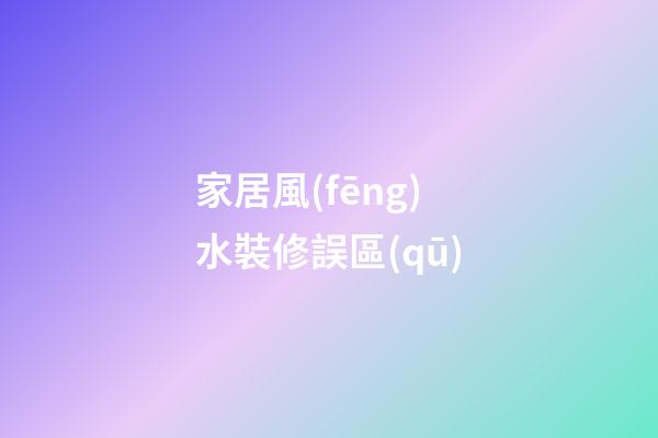 家居風(fēng)水裝修誤區(qū)