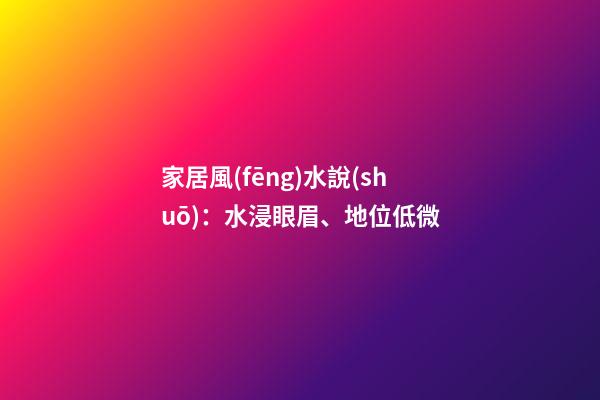 家居風(fēng)水說(shuō)：水浸眼眉、地位低微