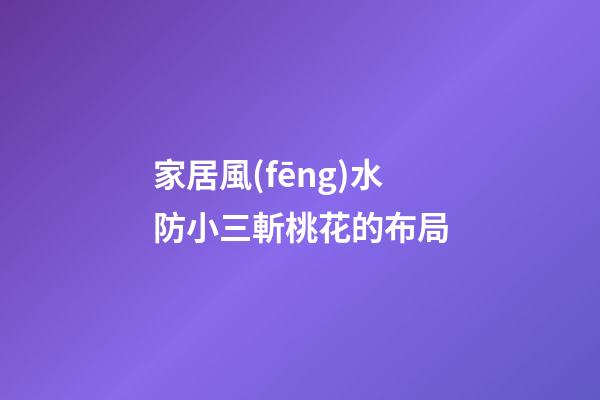 家居風(fēng)水防小三斬桃花的布局