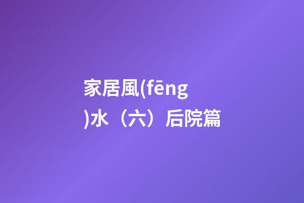 家居風(fēng)水（六）后院篇