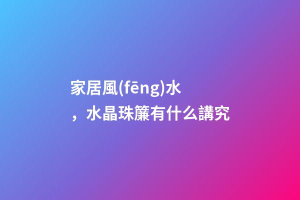 家居風(fēng)水，水晶珠簾有什么講究
