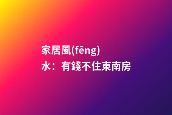 家居風(fēng)水：有錢不住東南房