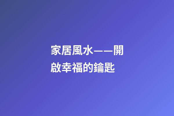 家居風水——開啟幸福的鑰匙