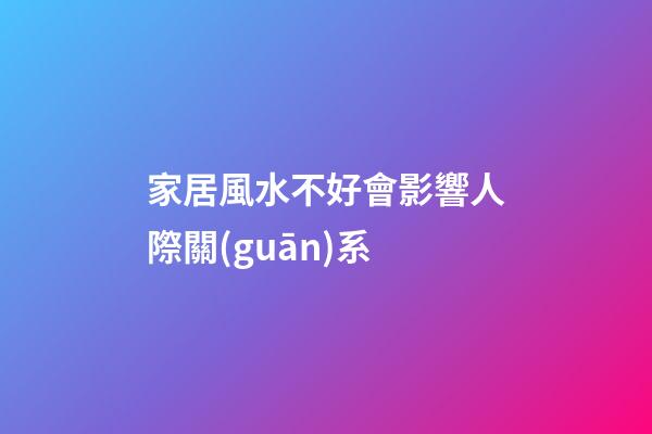 家居風水不好會影響人際關(guān)系