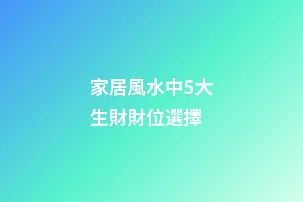 家居風水中5大生財財位選擇