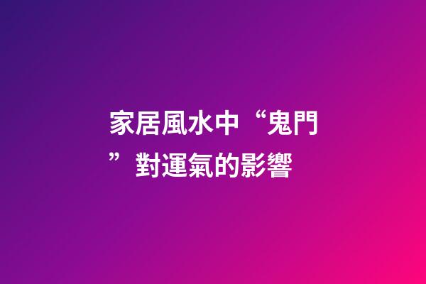 家居風水中“鬼門”對運氣的影響