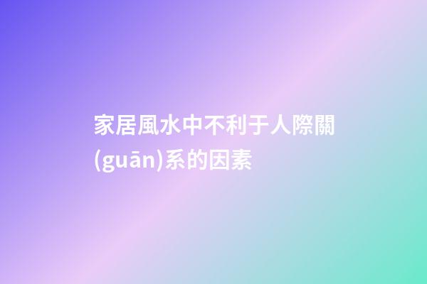 家居風水中不利于人際關(guān)系的因素
