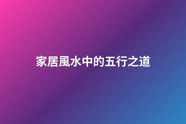 家居風水中的五行之道