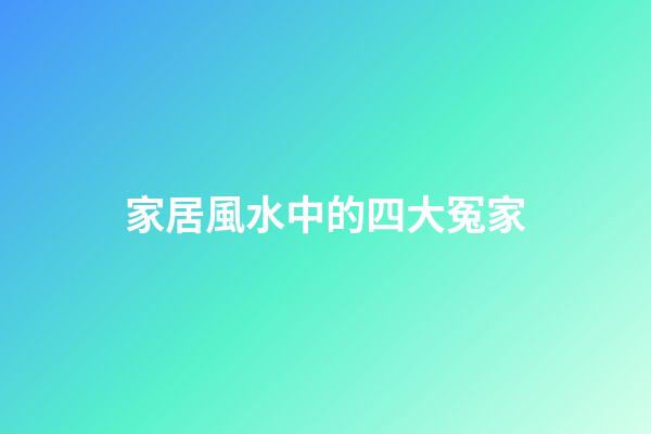 家居風水中的四大冤家