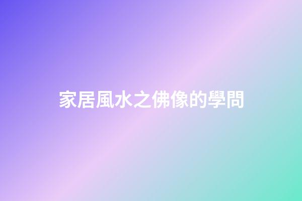 家居風水之佛像的學問