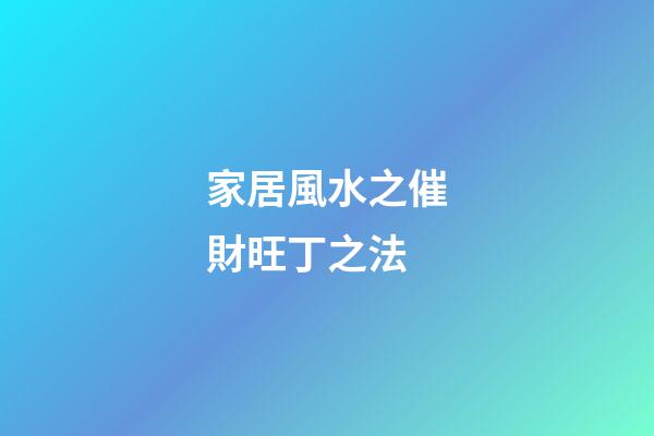 家居風水之催財旺丁之法