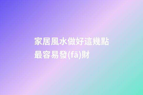 家居風水做好這幾點最容易發(fā)財