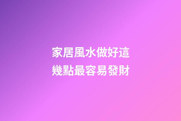 家居風水做好這幾點最容易發財