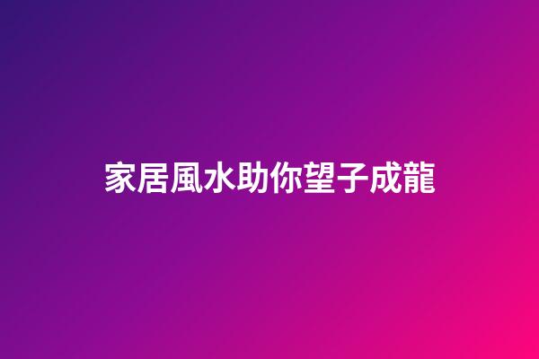 家居風水助你望子成龍