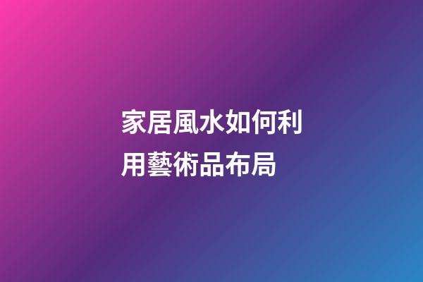家居風水如何利用藝術品布局