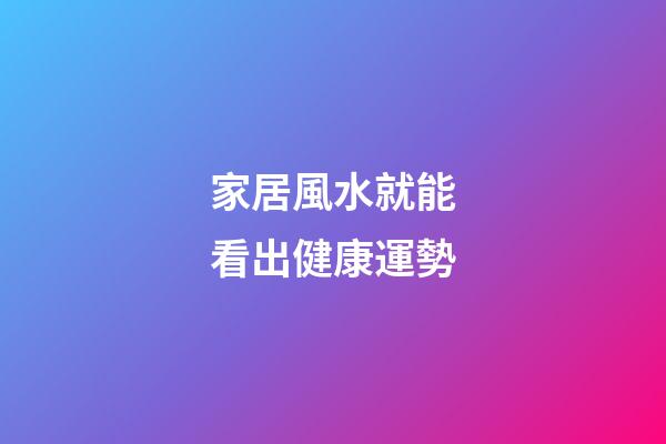 家居風水就能看出健康運勢
