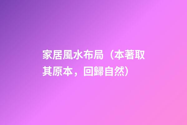 家居風水布局（本著取其原本，回歸自然）
