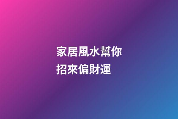 家居風水幫你招來偏財運