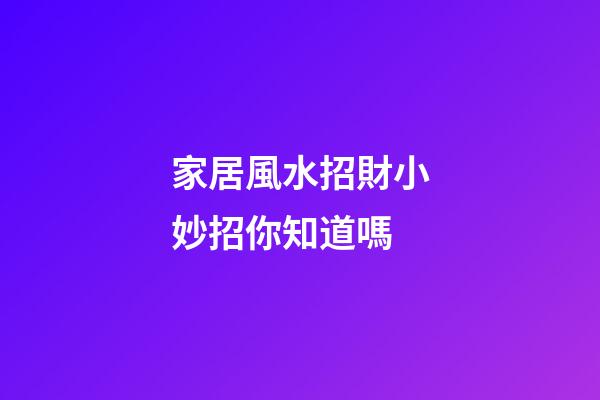 家居風水招財小妙招你知道嗎