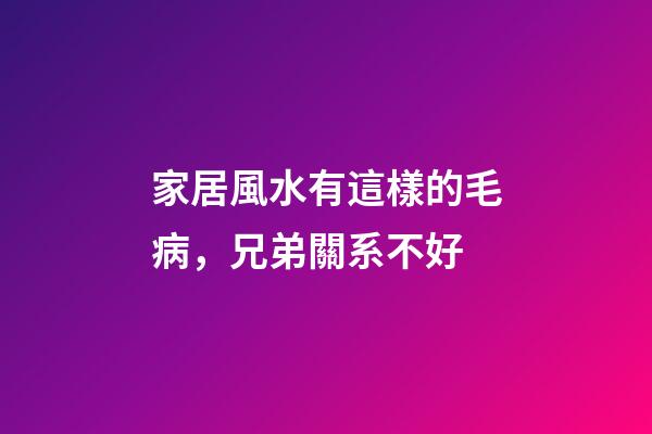 家居風水有這樣的毛病，兄弟關系不好