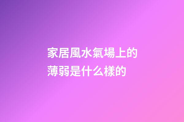 家居風水氣場上的薄弱是什么樣的