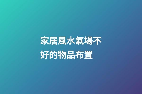 家居風水氣場不好的物品布置