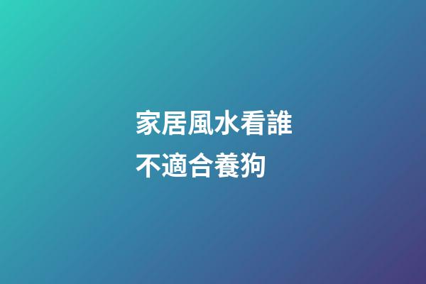 家居風水看誰不適合養狗