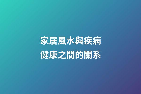 家居風水與疾病健康之間的關系