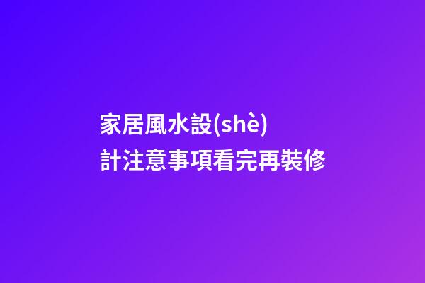 家居風水設(shè)計注意事項看完再裝修