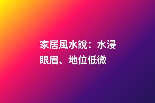 家居風水說：水浸眼眉、地位低微