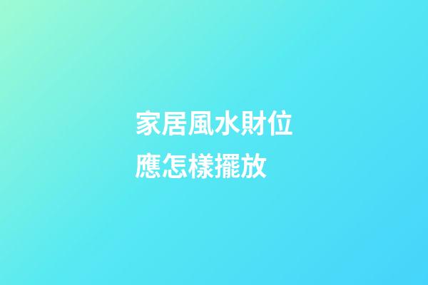 家居風水財位應怎樣擺放