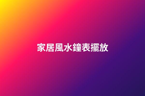 家居風水鐘表擺放