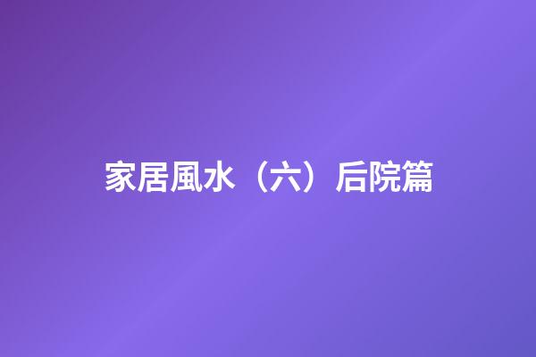 家居風水（六）后院篇