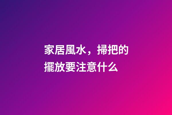 家居風水，掃把的擺放要注意什么