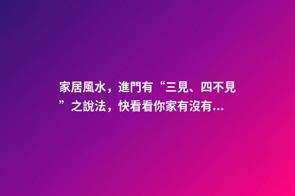 家居風水，進門有“三見、四不見”之說法，快看看你家有沒有！