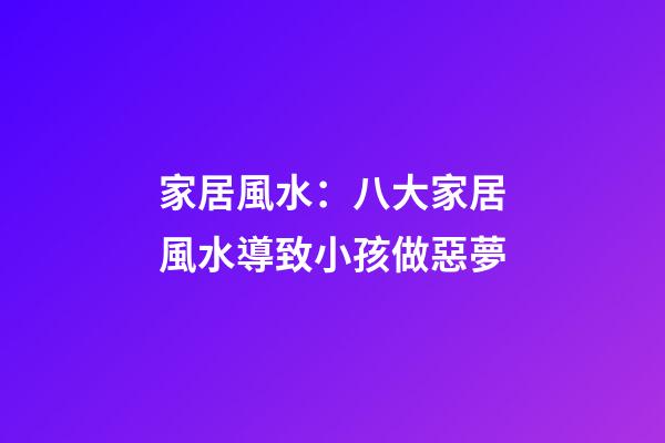 家居風水：八大家居風水導致小孩做惡夢