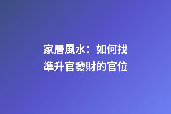 家居風水：如何找準升官發財的官位