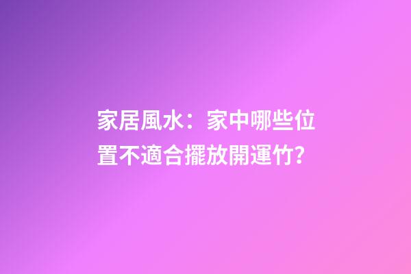 家居風水：家中哪些位置不適合擺放開運竹？
