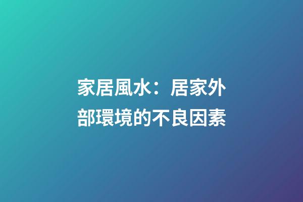 家居風水：居家外部環境的不良因素